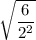 \sqrt{\dfrac{6}{2^2}}