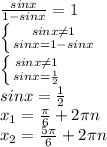 \frac{sinx}{1-sinx} =1 \\ &#10; \left \{ {{sinx \neq 1} \atop {sinx=1-sinx}} \right. \\ &#10; \left \{ {{sinx \neq 1} \atop {sinx= \frac{1}{2} }} \right. \\ &#10;sinx= \frac{1}{2} \\ &#10;x_1= \frac{ \pi }{6} +2 \pi n \\ &#10;x_2= \frac{5 \pi }{6} +2 \pi n