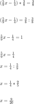 (\frac{5}{9} x- \frac{1}{4} )* \frac{3}{8} = \frac{3}{8} \\ \\ \\ (\frac{5}{9} x- \frac{1}{4} )= \frac{3}{8}:\frac{3}{8} \\ \\ \\ \frac{5}{9} x- \frac{1}{4} =1 \\ \\ \\ \frac{5}{9} x= \frac{1}{4} \\ \\ x= \frac{1}{4} :\frac{5}{9} \\ \\ \\ x=\frac{1}{4} *\frac{9}{5} \\ \\ \\x= \frac{9}{20}