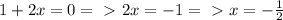 1+2x=0=\ \textgreater \ 2x=-1=\ \textgreater \ x=-\frac{1}{2}