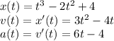 x(t)=t^3-2t^2+4\\&#10;v(t)=x'(t)=3t^2-4t\\&#10;a(t)=v'(t)=6t-4