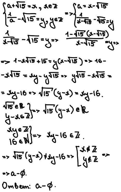 Найдите все значения а при каждом из которых выражения а+√15 и 1/a-√15 принимают целые значения.с ре