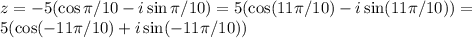 z = -5(\cos\pi/10-i\sin\pi/10) = 5(\cos(11\pi/10)-i\sin(11\pi/10)) = \\&#10;5(\cos(-11\pi/10)+i\sin(-11\pi/10))