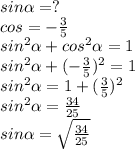 sin \alpha =? \\ cos=- \frac{3}{5} \\ sin^{2} \alpha +cos ^{2} \alpha =1 \\ sin ^{2} \alpha + (-\frac{3}{5}) ^{2}=1 \\ sin ^{2} \alpha =1+ (\frac{3}{5}) ^{2} \\ sin ^{2} \alpha = \frac{34}{25} \\ sin \alpha = \sqrt{ \frac{34}{25}