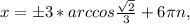 x=б3*arccos \frac{ \sqrt{2} }{3} +6 \pi n,