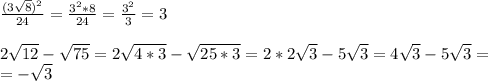 \frac{(3 \sqrt{8})^2 }{24}= \frac{3^2*8}{24}= \frac{3^2}{3}=3 \\ \\ 2 \sqrt{12}- \sqrt{75}=2 \sqrt{4*3}- \sqrt{25*3}=2*2 \sqrt{3}-5 \sqrt{3}=4 \sqrt{3}-5 \sqrt{3}= \\ =- \sqrt{3}