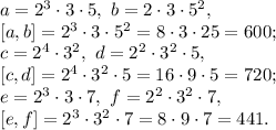 a = 2^3\cdot3\cdot5, \ b = 2\cdot3\cdot5^2, \\ \left[a,b\right] = 2^3\cdot3\cdot5^2=8\cdot3\cdot25=600; \\ c = 2^4\cdot3^2, \ d = 2^2\cdot3^2\cdot5, \\ \left[c,d\right] = 2^4\cdot3^2\cdot5=16\cdot9\cdot5=720; \\ e = 2^3\cdot3\cdot7, \ f = 2^2\cdot3^2\cdot7, \\ \left[e,f\right] = 2^3\cdot3^2\cdot7=8\cdot9\cdot7=441.&#10;&#10;