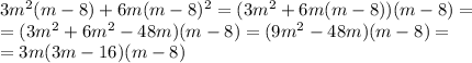 3m^2(m-8)+6m(m-8)^2=(3m^2+6m(m-8))(m-8)= \\ =(3m^2+6m^2-48m)(m-8)=(9m^2-48m)(m-8)= \\ =3m(3m-16)(m-8)