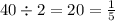 40 \div 2 = 20 = \frac{1}{5}