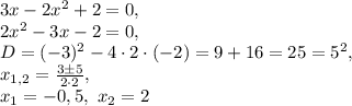 3x-2x^2+2=0, \\ 2x^2-3x-2=0, \\ D=(-3)^2-4\cdot2\cdot(-2)=9+16=25=5^2, \\&#10;x_{1,2}=\frac{3\pm5}{2\cdot2}, \\ x_1=-0,5, \ x_2=2