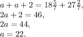 a+a+2=18\frac{5}{7}+27\frac{2}{7}, \\ 2a+2=46, \\ 2a=44, \\ a=22.