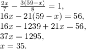 \frac{2x}{7}-\frac{3(59-x)}{8}=1, \\ 16x-21(59-x)=56, \\ 16x-1239+21x=56, \\ 37x=1295, \\ x=35.