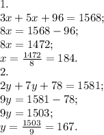 1. \\ 3x+5x+96=1568; \\ 8x=1568-96; \\ 8x=1472; \\ x= \frac{1472}{8}=184. \\ 2. \\ 2y+7y+78=1581; \\ 9y=1581-78; \\ 9y=1503; \\ y= \frac{1503}{9}=167.