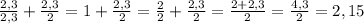 \frac{2,3}{2,3} +\frac{2,3}{2} = 1+ \frac{2,3}{2} = \frac{2}{2}+ \frac{2,3}{2}= \frac{2+2,3}{2}= \frac{4,3}{2} =2,15