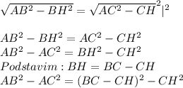 \sqrt{AB^2-BH^2}=\sqrt{AC^2-CH}^2|^2\\\\AB^2-BH^2=AC^2-CH^2\\AB^2-AC^2=BH^2-CH^2\\Podstavim:BH=BC-CH\\AB^2-AC^2=(BC-CH)^2-CH^2\\