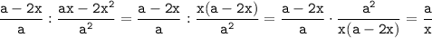 \displaystyle \tt \frac{a-2x}{a}:\frac{ax-2x^2}{a^2}=\frac{a-2x}{a}:\frac{x(a-2x)}{a^2}=\frac{a-2x}{a}\cdot\frac{a^2}{x(a-2x)}=\frac{a}{x}