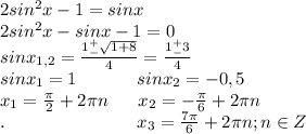 2sin^2x-1=sinx\\2sin^2x-sinx-1=0\\sinx_{1,2}=\frac{1^+_-\sqrt{1+8}}{4}=\frac{1^+_-3}{4}\\sinx_1=1\ \ \ \ \ \ \ \ \ \ sinx_2=-0,5\\x_1=\frac{\pi}{2}+2\pi n\ \ \ \ \ x_2=-\frac{\pi}{6}+2\pi n\\.\ \ \ \ \ \ \ \ \ \ \ \ \ \ \ \ \ \ \ \ \ \ x_3=\frac{7\pi}{6}+2\pi n;n\in Z