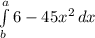 \int\limits^a_b {6- 45x^{2} } \, dx