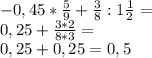 -0,45* \frac{5}{9} + \frac{3}{8} :1 \frac{1}{2}= \\ &#10;0,25+ \frac{3*2}{8*3} = \\ &#10;0,25+0,25=0,5&#10;