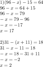 1) (96-x)- 15 = 64 \\ 96-x=64+15 \\ 96-x=79 \\ -x=79-96 \\ -x=-17 \\ x=17 \\ \\ 2)31 - (x + 11) = 18 \\ 31-x-11=18 \\ -x=18-31+11 \\ -x=-2 \\ x=2