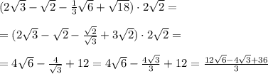 (2\sqrt3-\sqrt2-\frac{1}{3}\sqrt6+\sqrt{18})\cdot 2\sqrt2=\\\\=(2\sqrt3-\sqrt2-\frac{\sqrt2}{\sqrt3}+3\sqrt2)\cdot 2\sqrt2=\\\\=4\sqrt6-\frac{4}{\sqrt3}+12=4\sqrt6-\frac{4\sqrt3}{3}+12= \frac{12\sqrt6-4\sqrt3+36}{3}