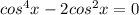 cos^4x-2cos^2x=0