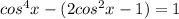 cos^4x-(2cos^2x-1)=1