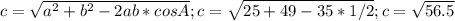 c= \sqrt{a^2+b^2-2ab*cosA} ; c= \sqrt{25+49-35*1/2}; c= \sqrt{56.5}