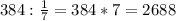 384: \frac{1}{7} =384*7=2688