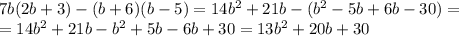 7b (2b+3)-(b+6) (b-5)=14b^2+21b-(b^2-5b+6b-30)= \\ =14b^2+21b-b^2+5b-6b+30=13b^2+20b+30