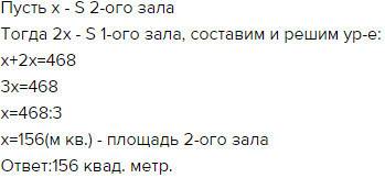Площадь двух спортивных залов составляет 468 м2 причём площадь первого зала в 2раза больше чем площа