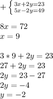 + \left \{ {{3x+2y=23} \atop {5x-2y=49}} \right. \\ \\ 8x=72 \\ x=9 \\ \\ 3*9+2y=23 \\ 27+2y=23 \\ 2y=23-27 \\ 2y=-4 \\ y=-2