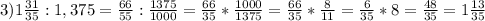 3) 1 \frac{31}{35} : 1,375 =\frac{66}{55} : \frac{1375}{1000} = \frac{66}{35} * \frac{1000}{1375} = \frac{66}{35} * \frac{8}{11} = \frac{6}{35} *8= \frac{48}{35} =1 \frac{13}{35}