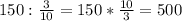 150: \frac{3}{10}=150* \frac{10}{3}=500