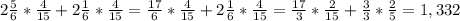 2 \frac{5}{6} * \frac{4}{15} +2 \frac{1}{6} * \frac{4}{15} = \frac{17}{6} * \frac{4}{15} +2 \frac{1}{6} * \frac{4}{15}=\frac{17}{3}* \frac{2}{15} + \frac{3}{3} *\frac{2}{5}=1,332