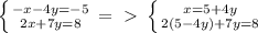 \left \{ {{-x-4y=-5} \atop {2x+7y=8}} \right. =\ \textgreater \ \left \{ {{x=5+4y} \atop {2(5-4y)+7y=8}} \right.