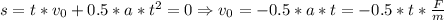 s = t*v_0 + 0.5*a*t^2 = 0 \Rightarrow v_0 = -0.5*a*t = -0.5*t*\frac{F}{m}