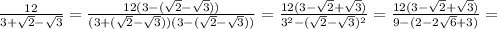 \frac{12}{3+ \sqrt{2}- \sqrt{3}}= \frac{12(3-( \sqrt{2}- \sqrt{3}))}{(3+( \sqrt{2}- \sqrt{3}))( 3 - (\sqrt{2}- \sqrt{3}))}=\frac{12(3-\sqrt{2}+ \sqrt{3})}{3^2 - (\sqrt{2}- \sqrt{3})^2}=\frac{12(3-\sqrt{2}+ \sqrt{3})}{9 - (2-2\sqrt{6}+3)}=