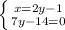 \left \{ {{x=2y-1} \atop {7y-14=0}} \right.