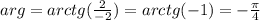 arg=arctg( \frac{2}{-2})=arctg(-1)=- \frac{ \pi}{4}