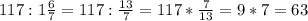 117 : 1 \frac{6}{7} = 117 : \frac{13}{7} =117* \frac{7}{13} =9*7=63