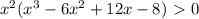 x^{2} ( x^{3} -6 x^{2} +12x-8) \ \textgreater \ 0