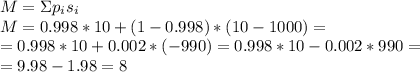 M=\Sigma p_is_i \\\ M=0.998*10+(1-0.998)*(10-1000)= \\ =0.998*10+0.002*(-990)=0.998*10-0.002*990= \\ =9.98-1.98=8