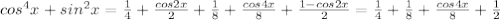 cos^4x+sin^2x= \frac{1}{4}+ \frac{cos2x}{2} + \frac{1}{8} + \frac{cos4x}{8} + \frac{1-cos2x}{2} =\frac{1}{4} + \frac{1}{8} + \frac{cos4x}{8} + \frac{1}{2}