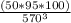 \frac{(50*95*100)}{ 570^{3} }