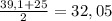 \frac{39,1+25}{2} =32,05