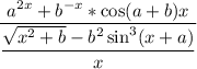 \displaystyle \frac{a^{2x}+b^{-x}*\cos(a+b)x}{\displaystyle \frac{\sqrt{x^2+b}-b^2\sin^3(x+a)}{x}}