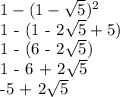 1 - (1- \sqrt{5} )^2&#10;&#10;1 - (1 - 2\sqrt{5} +5)&#10;&#10;1 - (6 - 2\sqrt{5} )&#10;&#10;1 - 6 + 2\sqrt{5} &#10;&#10;-5 + 2\sqrt{5}