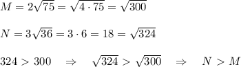 M=2\sqrt{75}=\sqrt{4\cdot 75}=\sqrt{300}\\\\N=3\sqrt{36}=3\cdot 6=18=\sqrt{324}\\\\324\ \textgreater \ 300\quad \Rightarrow \quad \sqrt{324}\ \textgreater \ \sqrt{300} \quad \Rightarrow \quad N\ \textgreater \ M