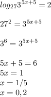 \displaystyle log_{27}3^{5x+5}=2 \\ \\ 27^{2}=3^{5x+5} \\ \\ 3^{6}=3^{5x+5} \\ \\ 5x+5=6 \\ 5x=1 \\ x=1/5 \\ x=0,2